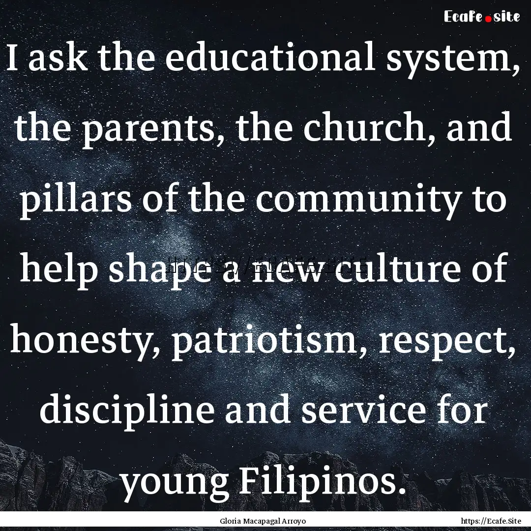 I ask the educational system, the parents,.... : Quote by Gloria Macapagal Arroyo