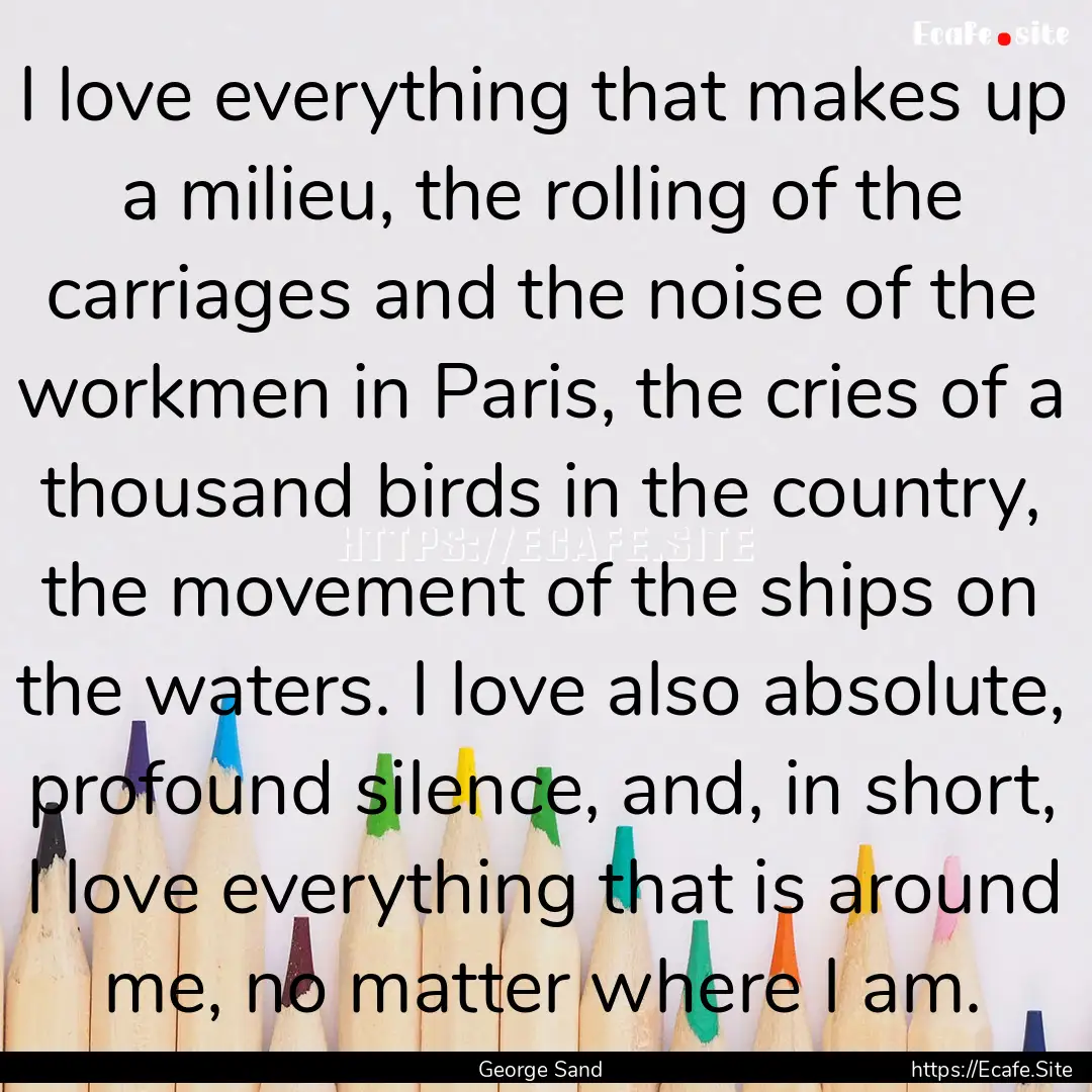 I love everything that makes up a milieu,.... : Quote by George Sand