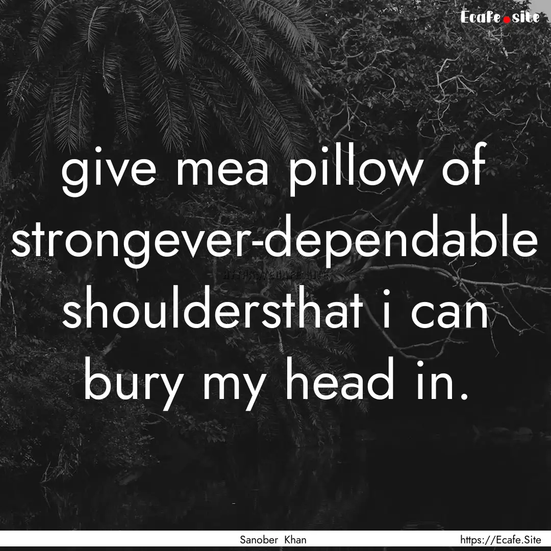 give mea pillow of strongever-dependable.... : Quote by Sanober Khan