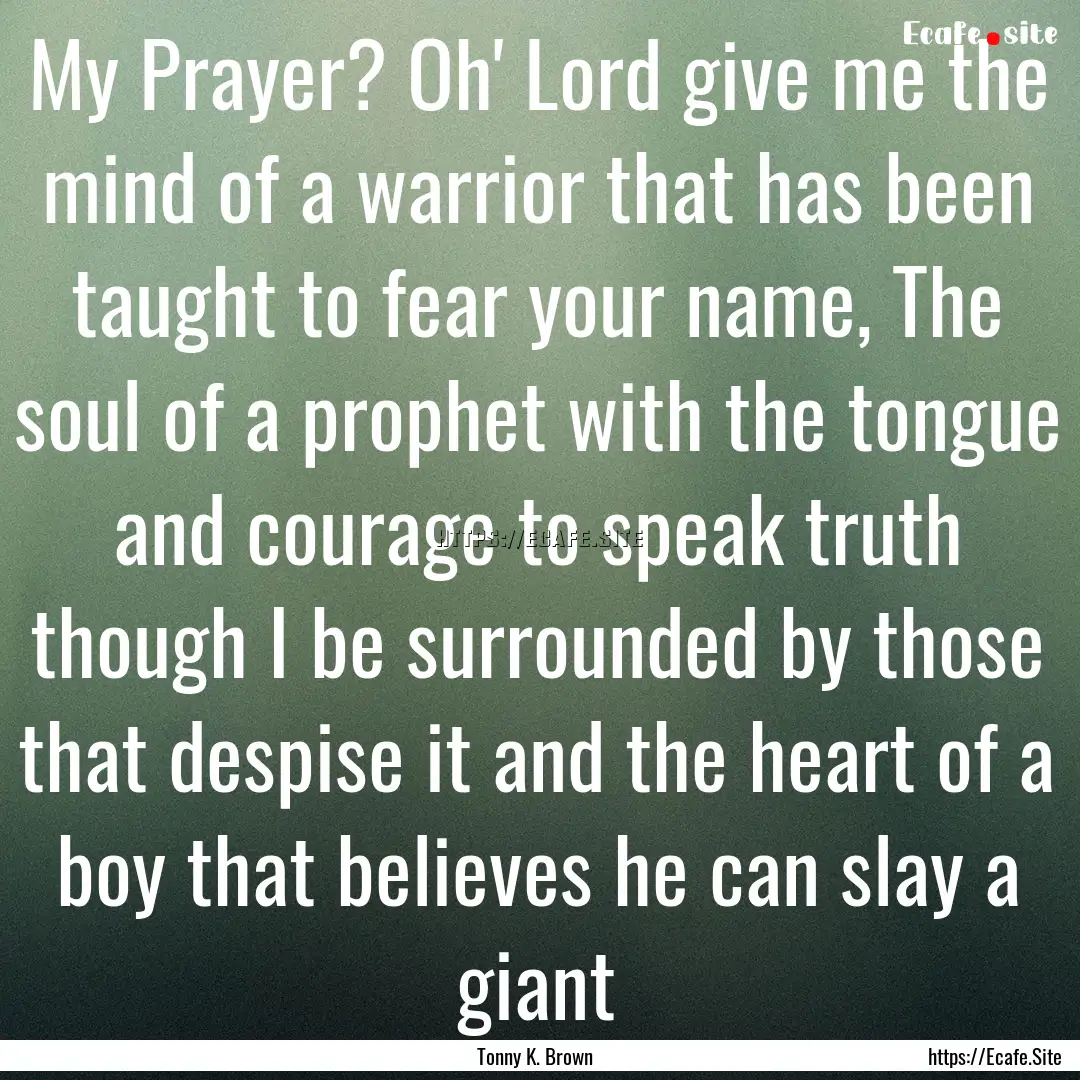 My Prayer? Oh' Lord give me the mind of a.... : Quote by Tonny K. Brown