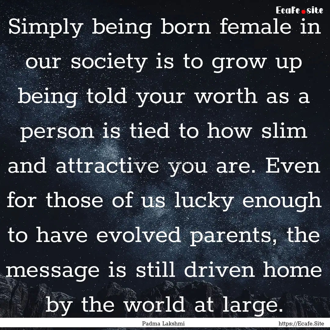 Simply being born female in our society is.... : Quote by Padma Lakshmi