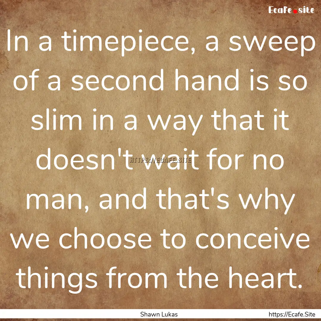 In a timepiece, a sweep of a second hand.... : Quote by Shawn Lukas