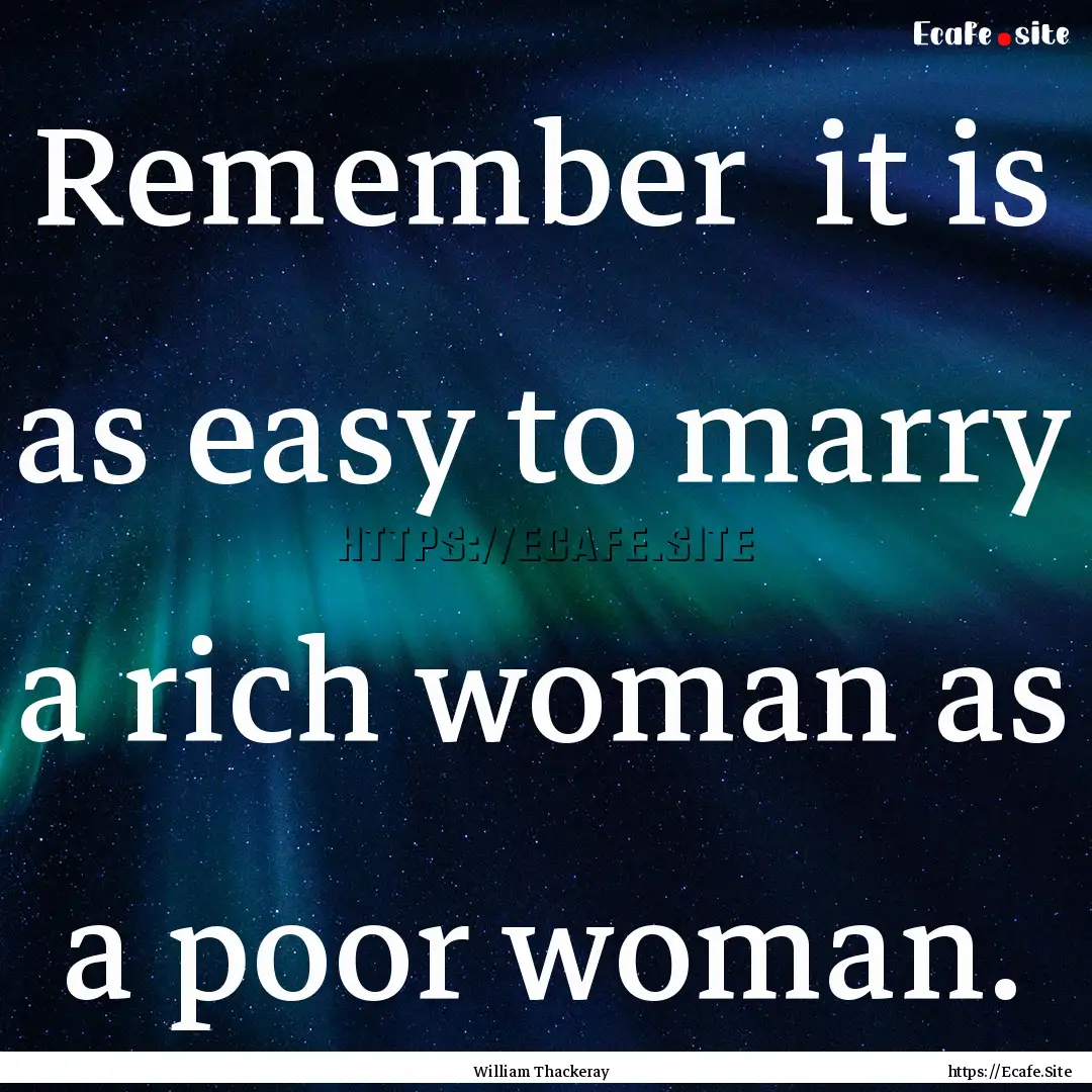 Remember it is as easy to marry a rich woman.... : Quote by William Thackeray