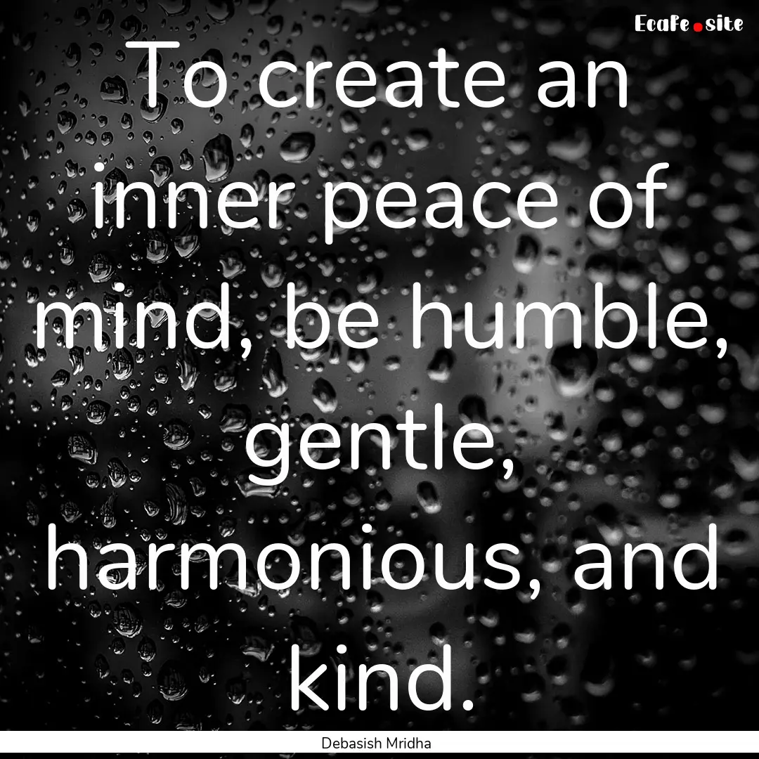 To create an inner peace of mind, be humble,.... : Quote by Debasish Mridha