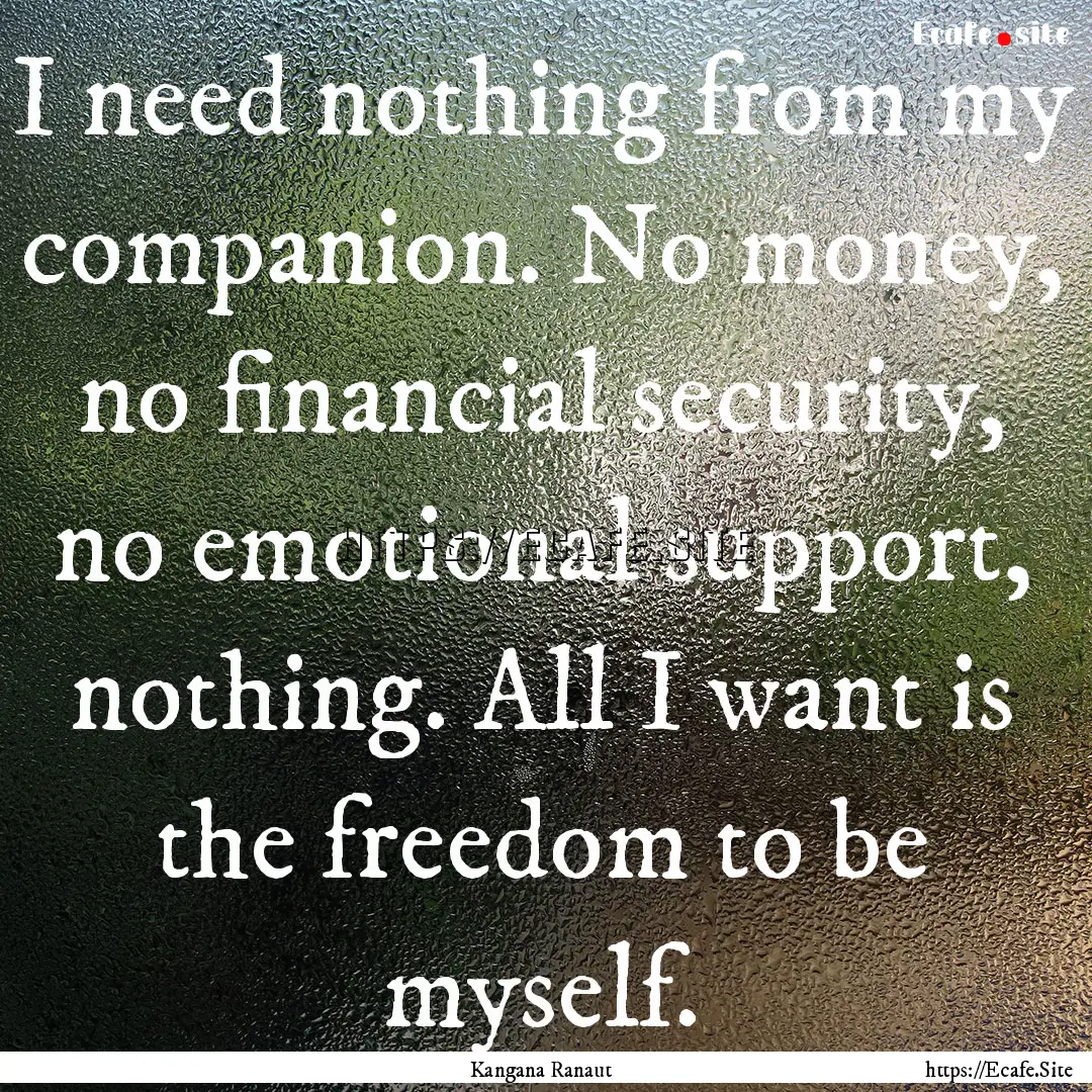 I need nothing from my companion. No money,.... : Quote by Kangana Ranaut