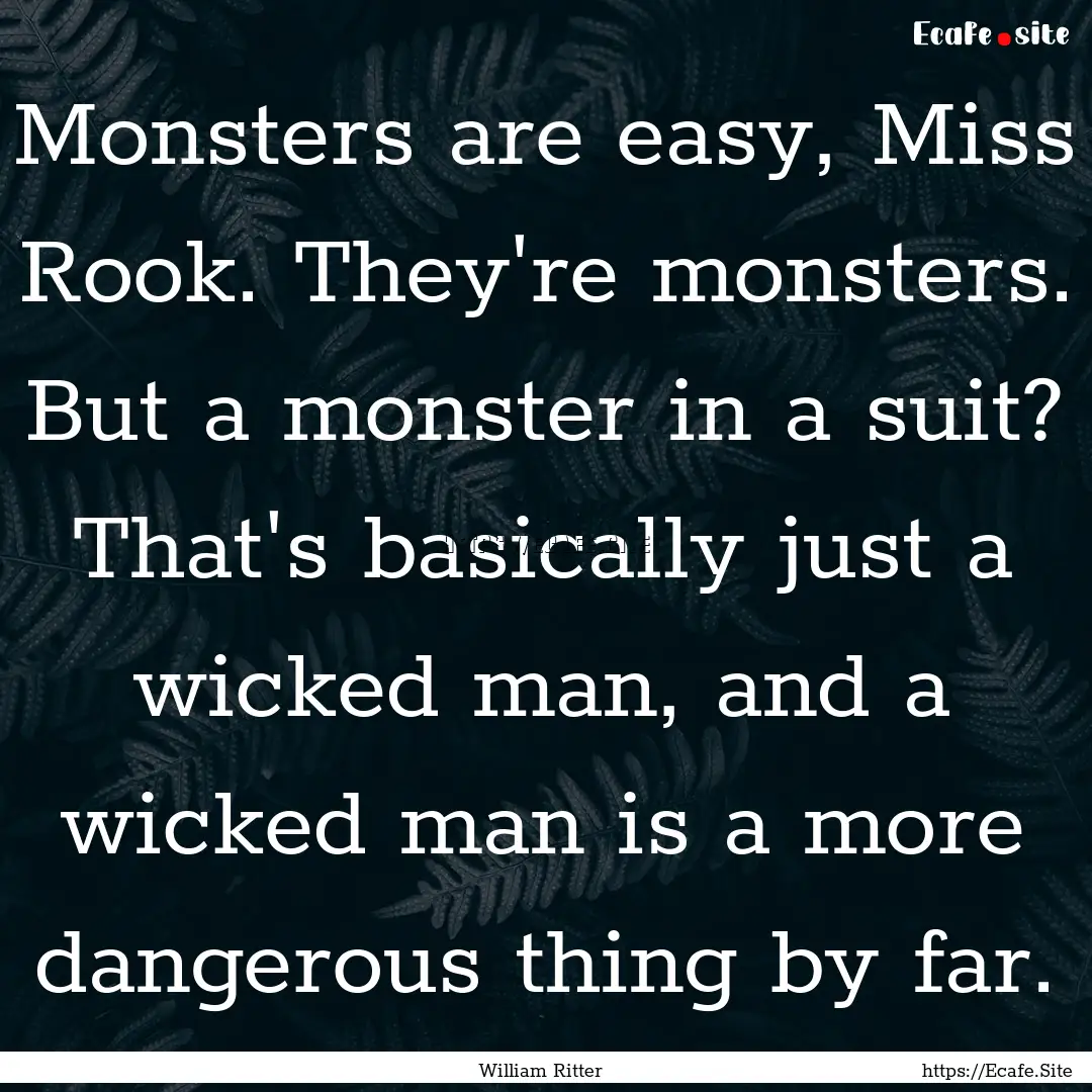 Monsters are easy, Miss Rook. They're monsters..... : Quote by William Ritter