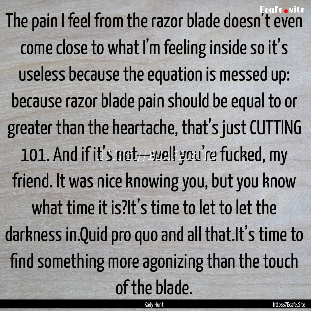 The pain I feel from the razor blade doesn’t.... : Quote by Kady Hunt