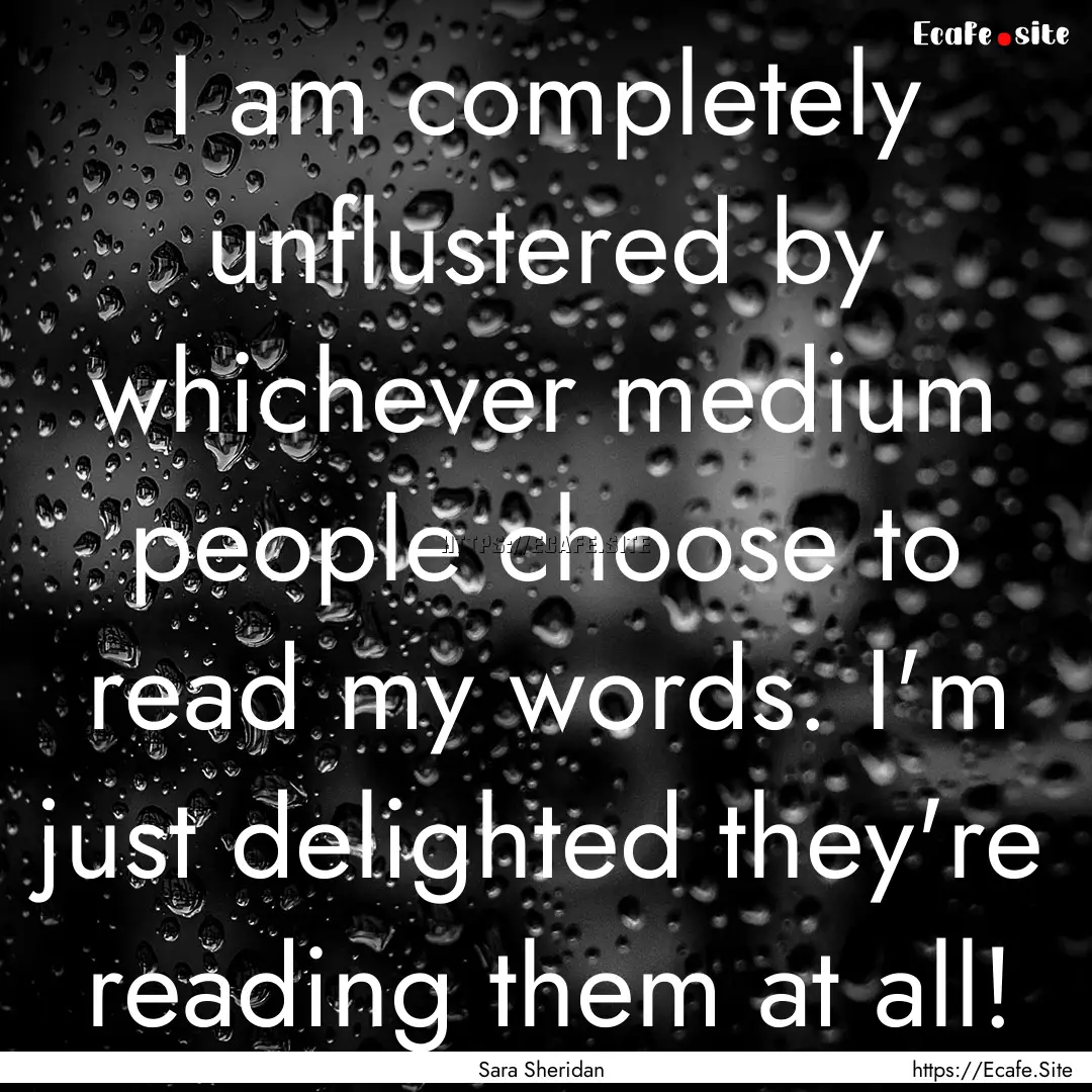 I am completely unflustered by whichever.... : Quote by Sara Sheridan