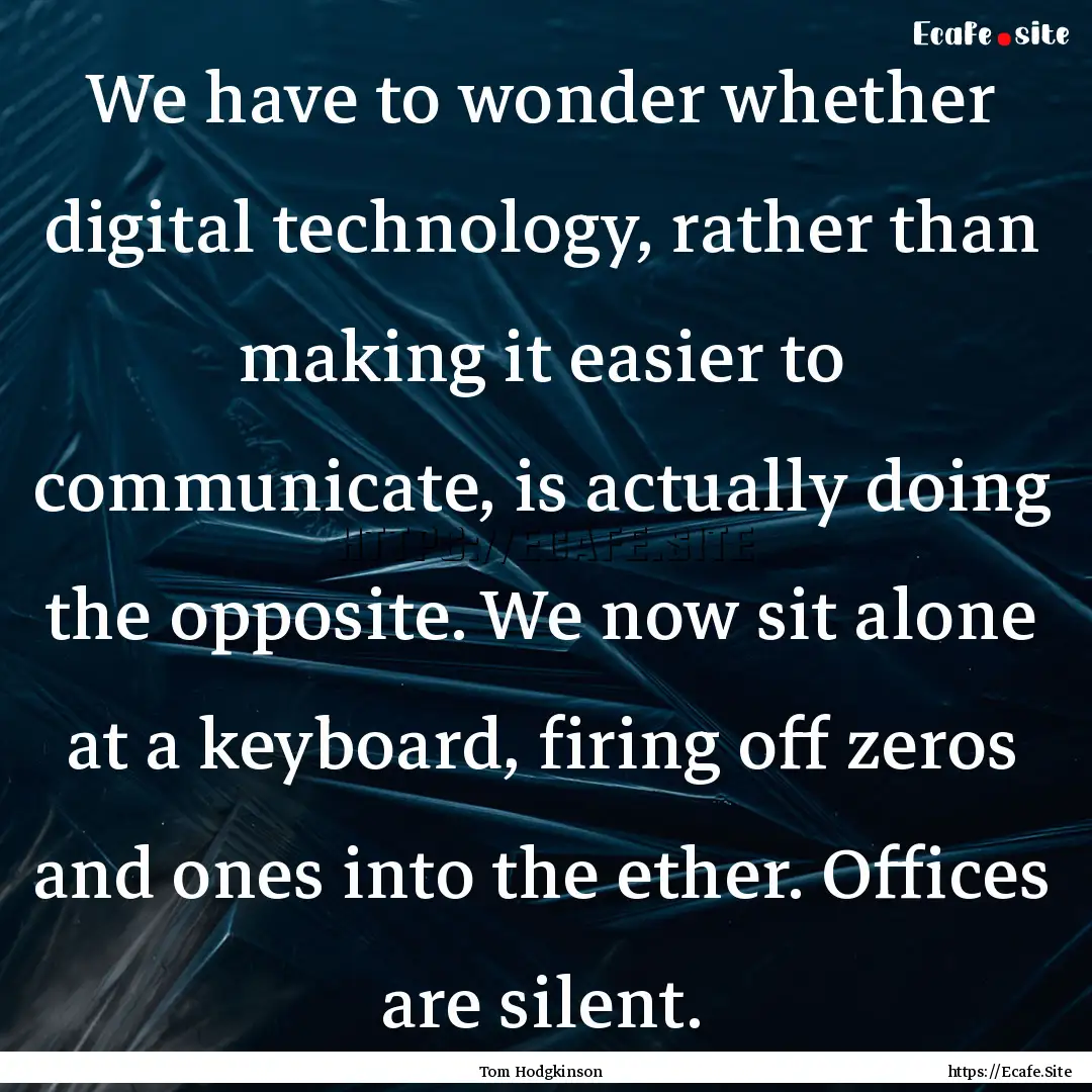 We have to wonder whether digital technology,.... : Quote by Tom Hodgkinson