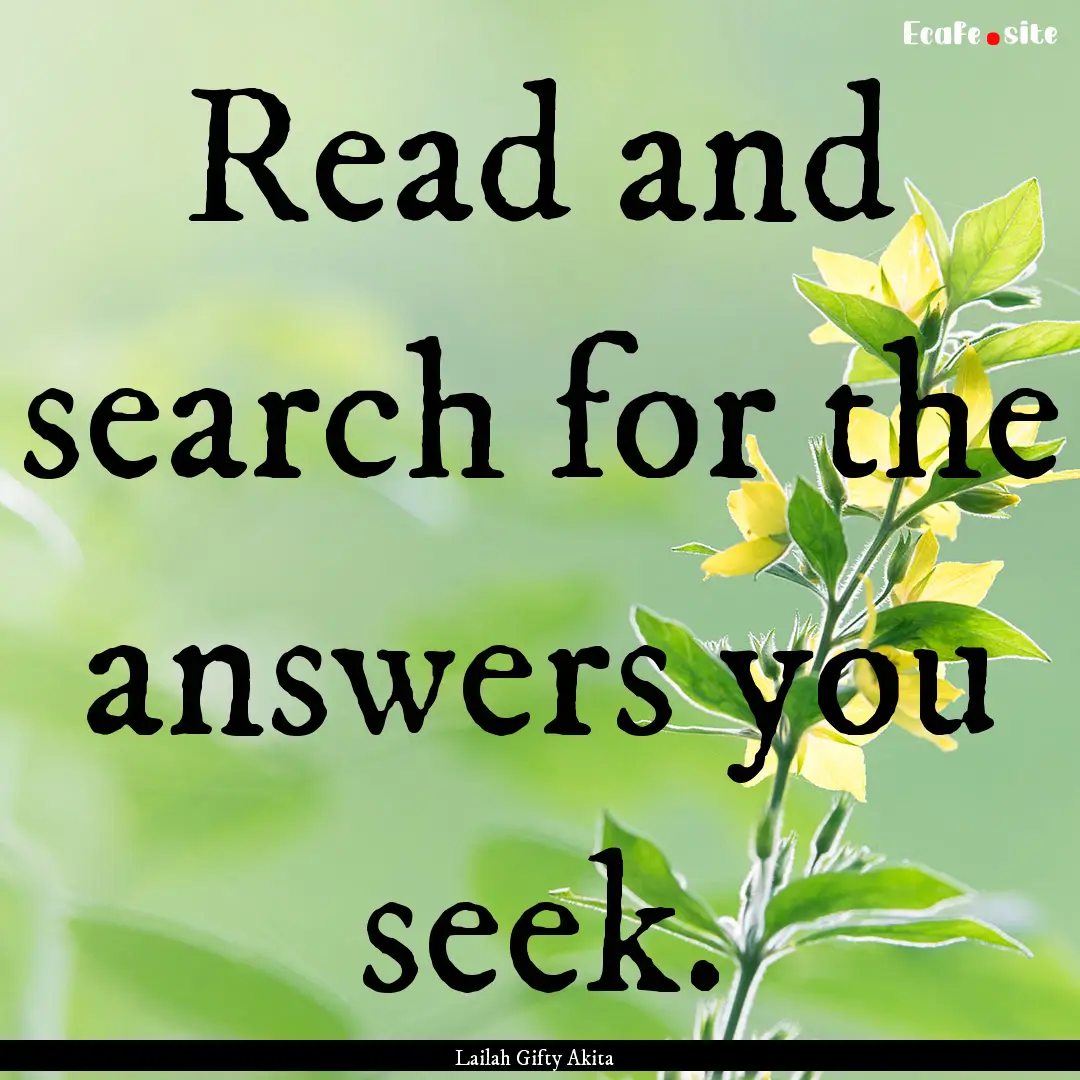 Read and search for the answers you seek..... : Quote by Lailah Gifty Akita