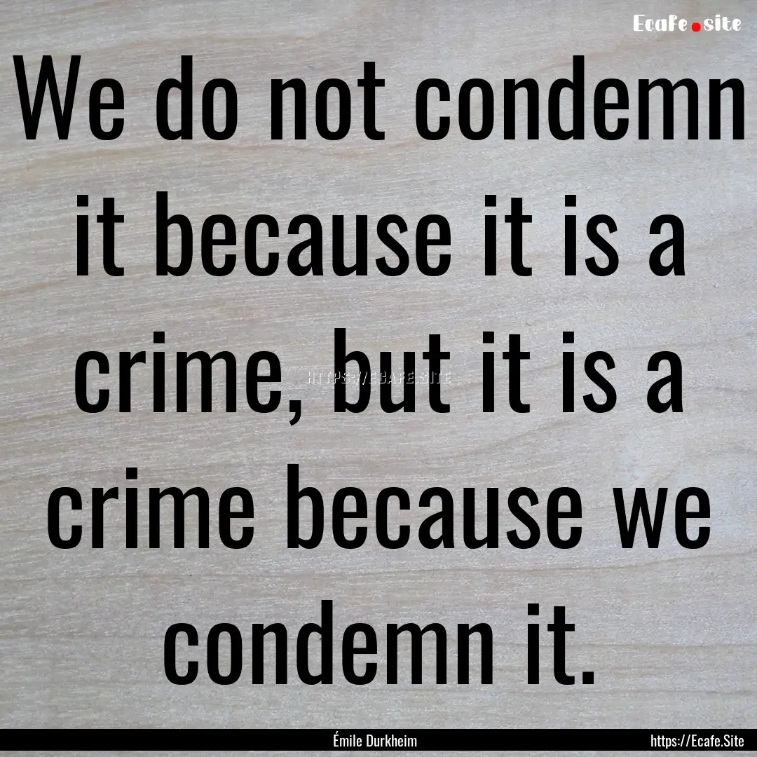 We do not condemn it because it is a crime,.... : Quote by Émile Durkheim