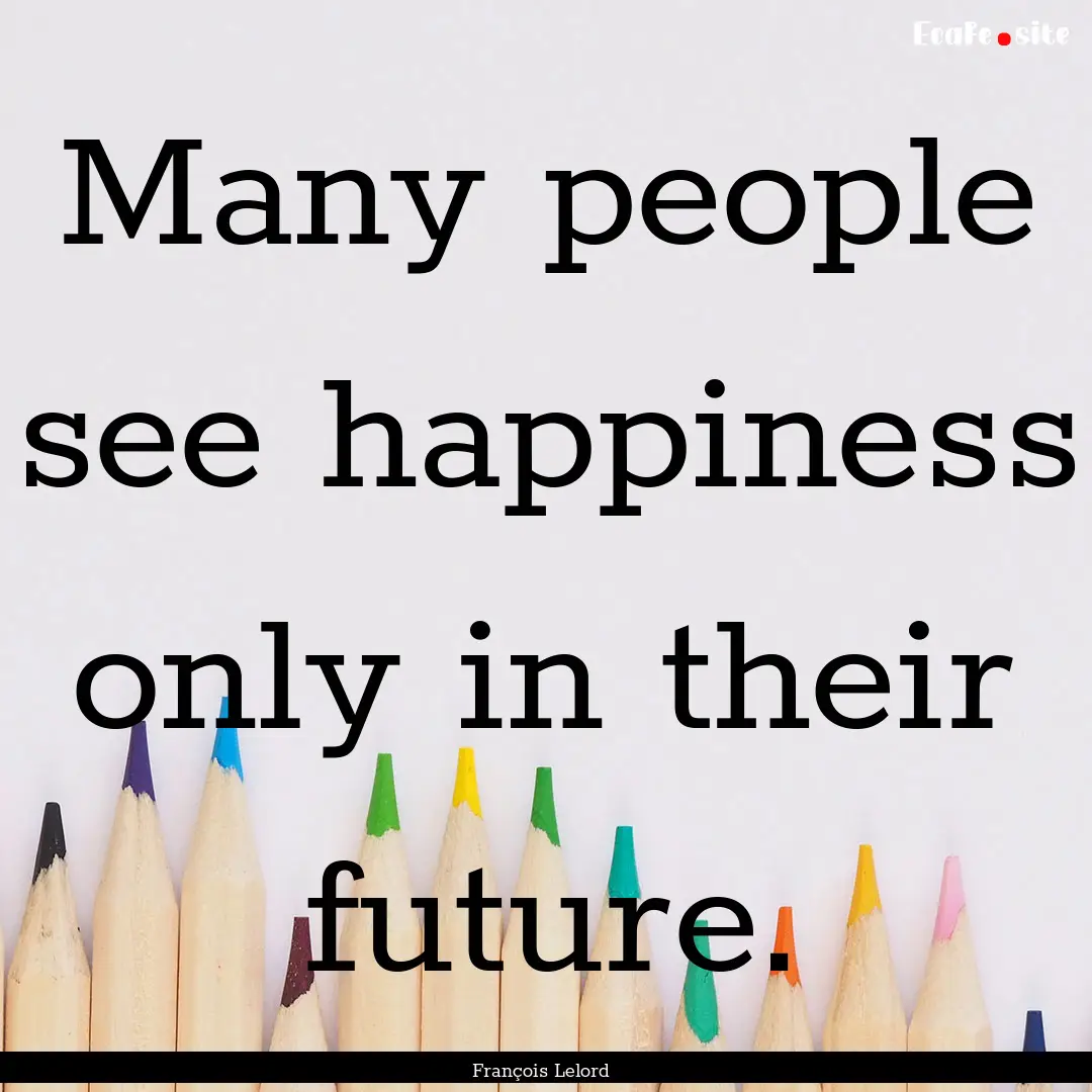 Many people see happiness only in their future..... : Quote by François Lelord