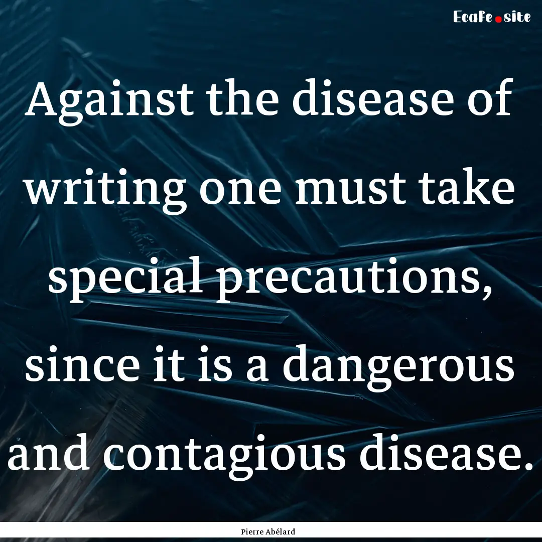 Against the disease of writing one must take.... : Quote by Pierre Abélard