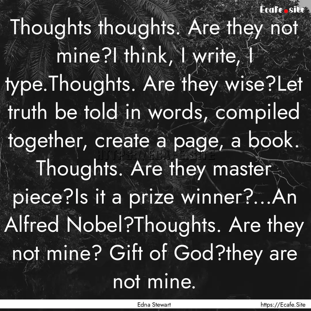 Thoughts thoughts. Are they not mine?I think,.... : Quote by Edna Stewart