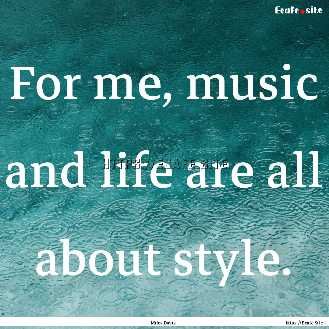 For me, music and life are all about style..... : Quote by Miles Davis