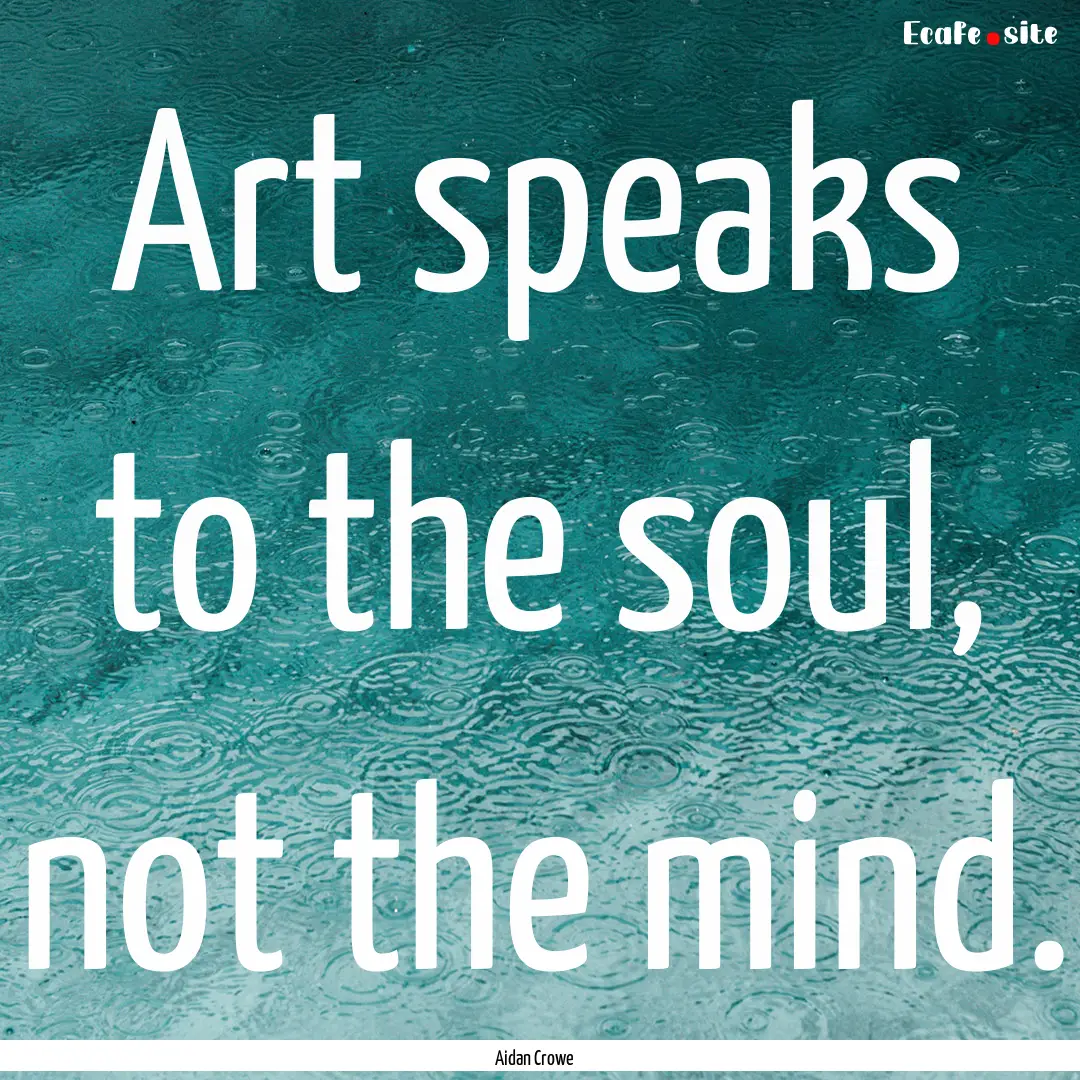 Art speaks to the soul, not the mind. : Quote by Aidan Crowe