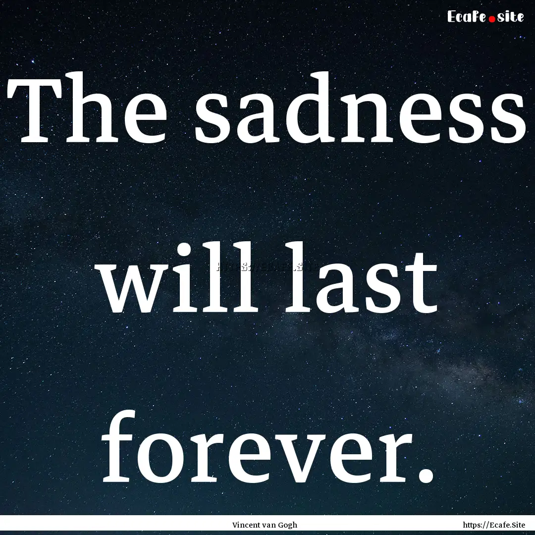 The sadness will last forever. : Quote by Vincent van Gogh