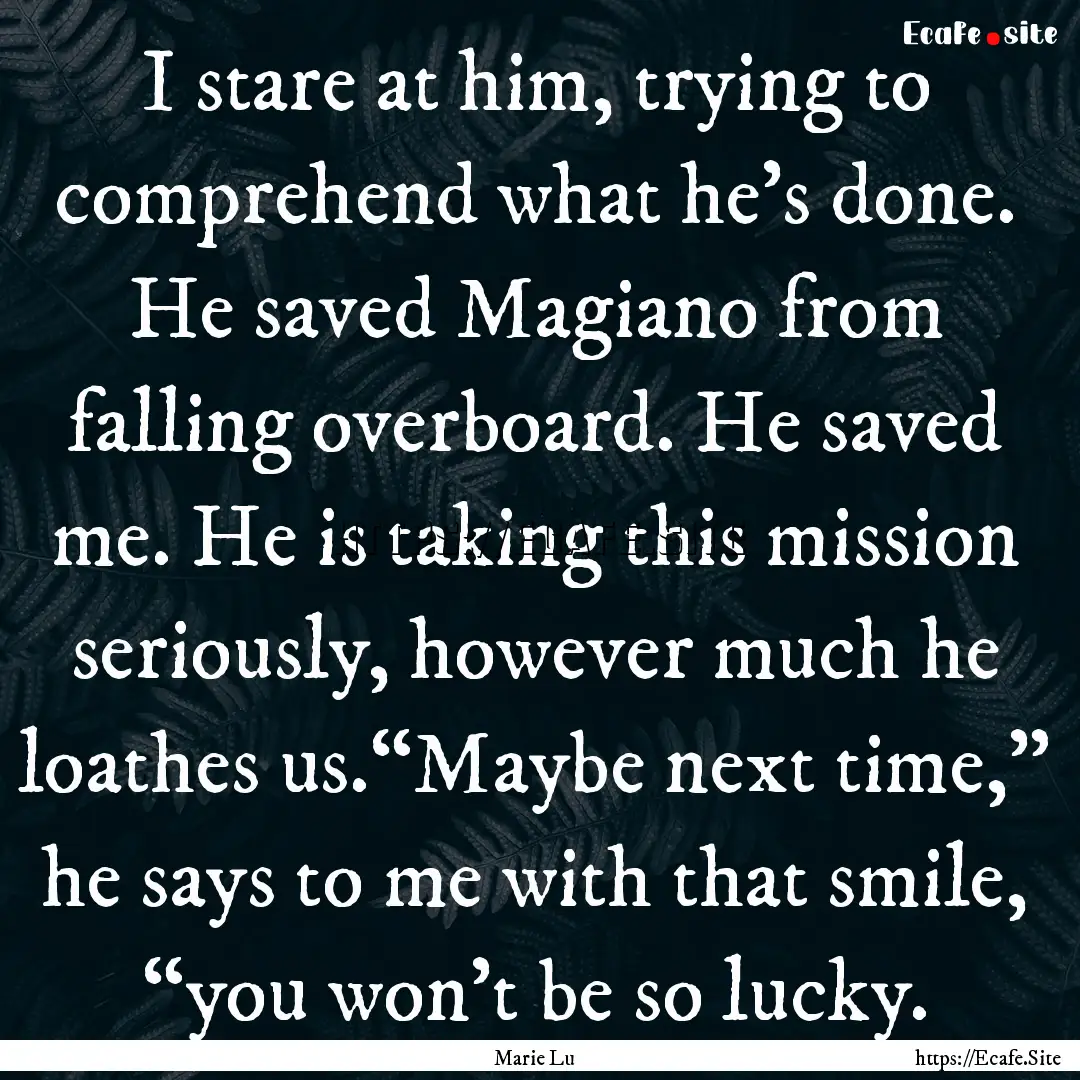 I stare at him, trying to comprehend what.... : Quote by Marie Lu