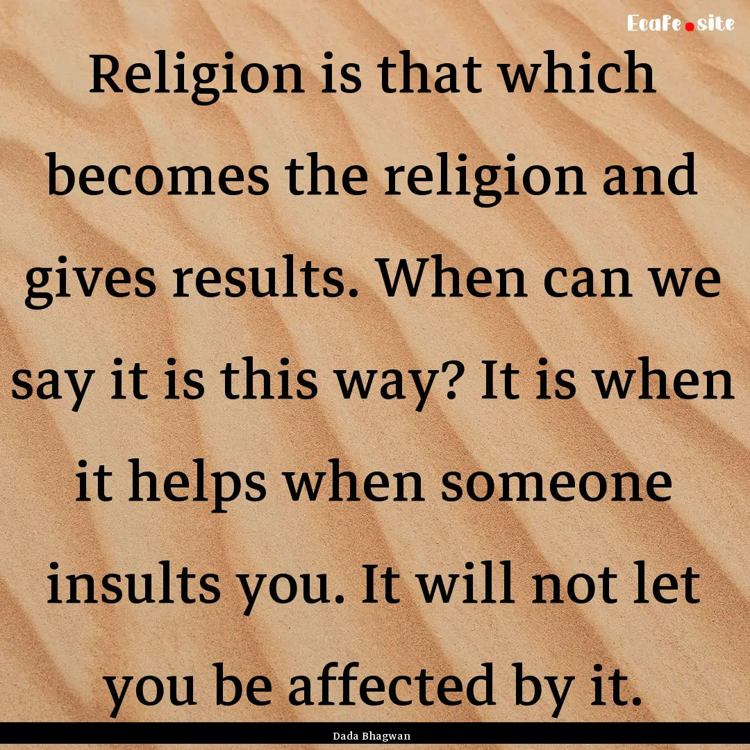 Religion is that which becomes the religion.... : Quote by Dada Bhagwan