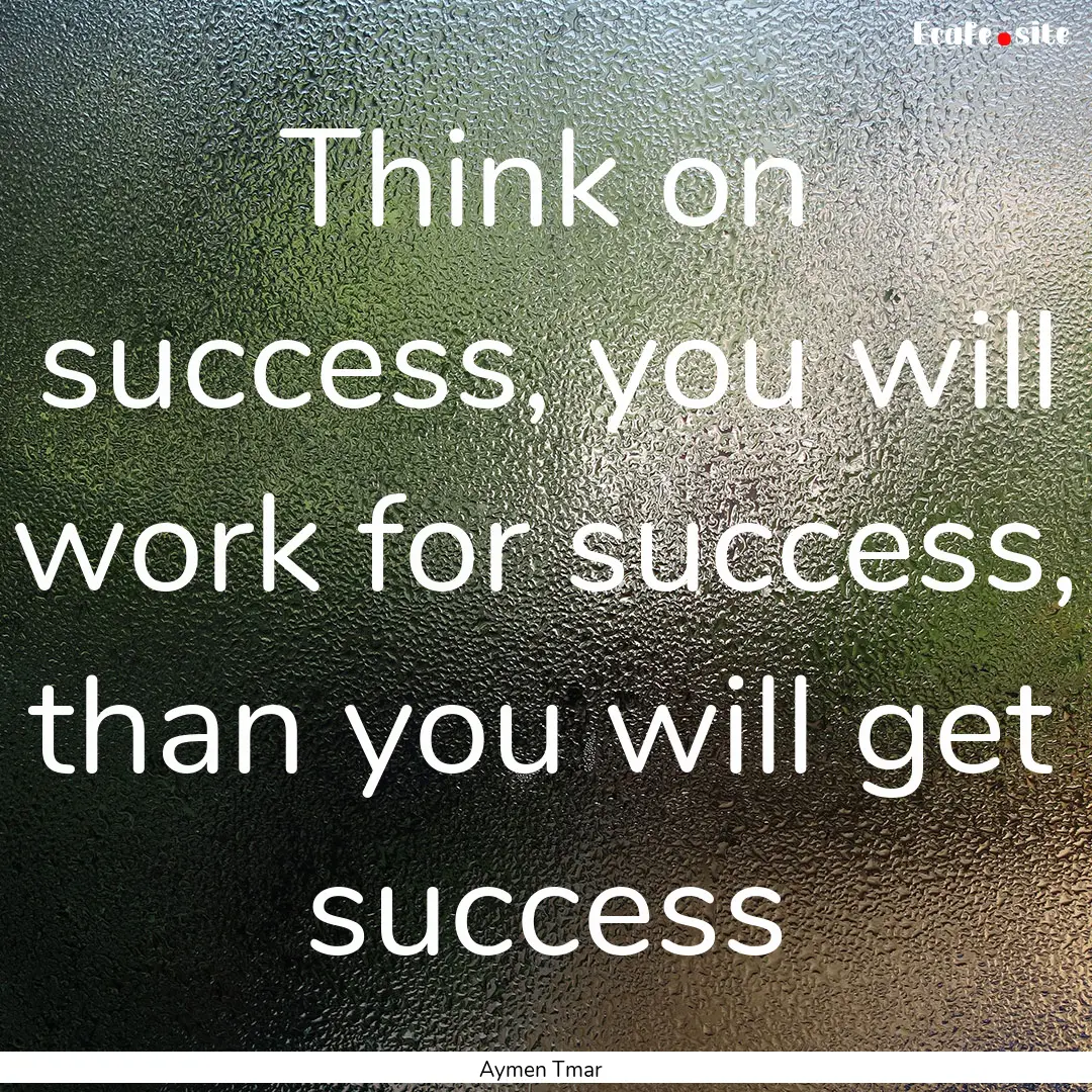 Think on success, you will work for success,.... : Quote by Aymen Tmar