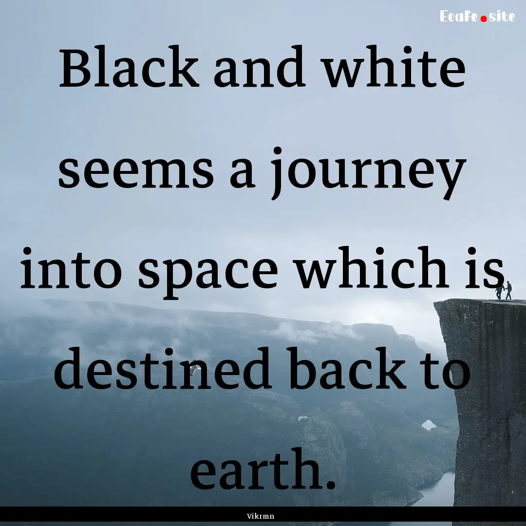 Black and white seems a journey into space.... : Quote by Vikrmn