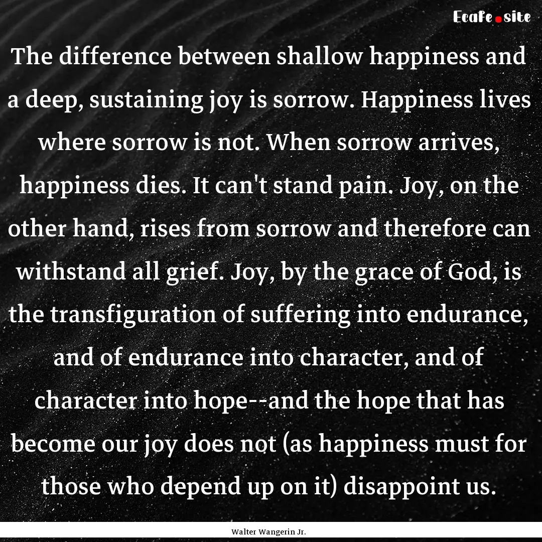 The difference between shallow happiness.... : Quote by Walter Wangerin Jr.