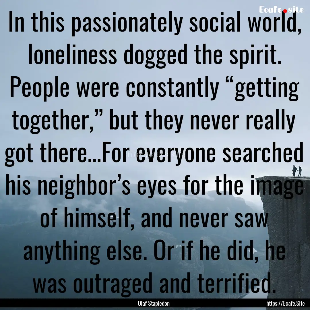 In this passionately social world, loneliness.... : Quote by Olaf Stapledon