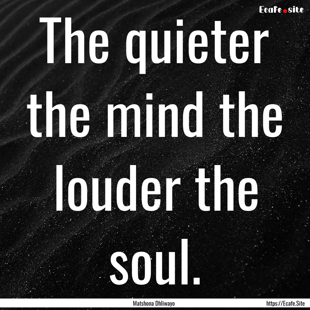 The quieter the mind the louder the soul..... : Quote by Matshona Dhliwayo