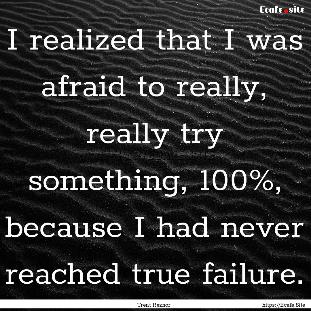 I realized that I was afraid to really, really.... : Quote by Trent Reznor