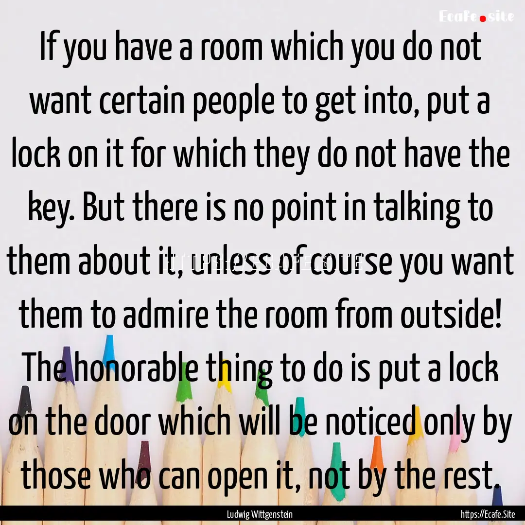 If you have a room which you do not want.... : Quote by Ludwig Wittgenstein