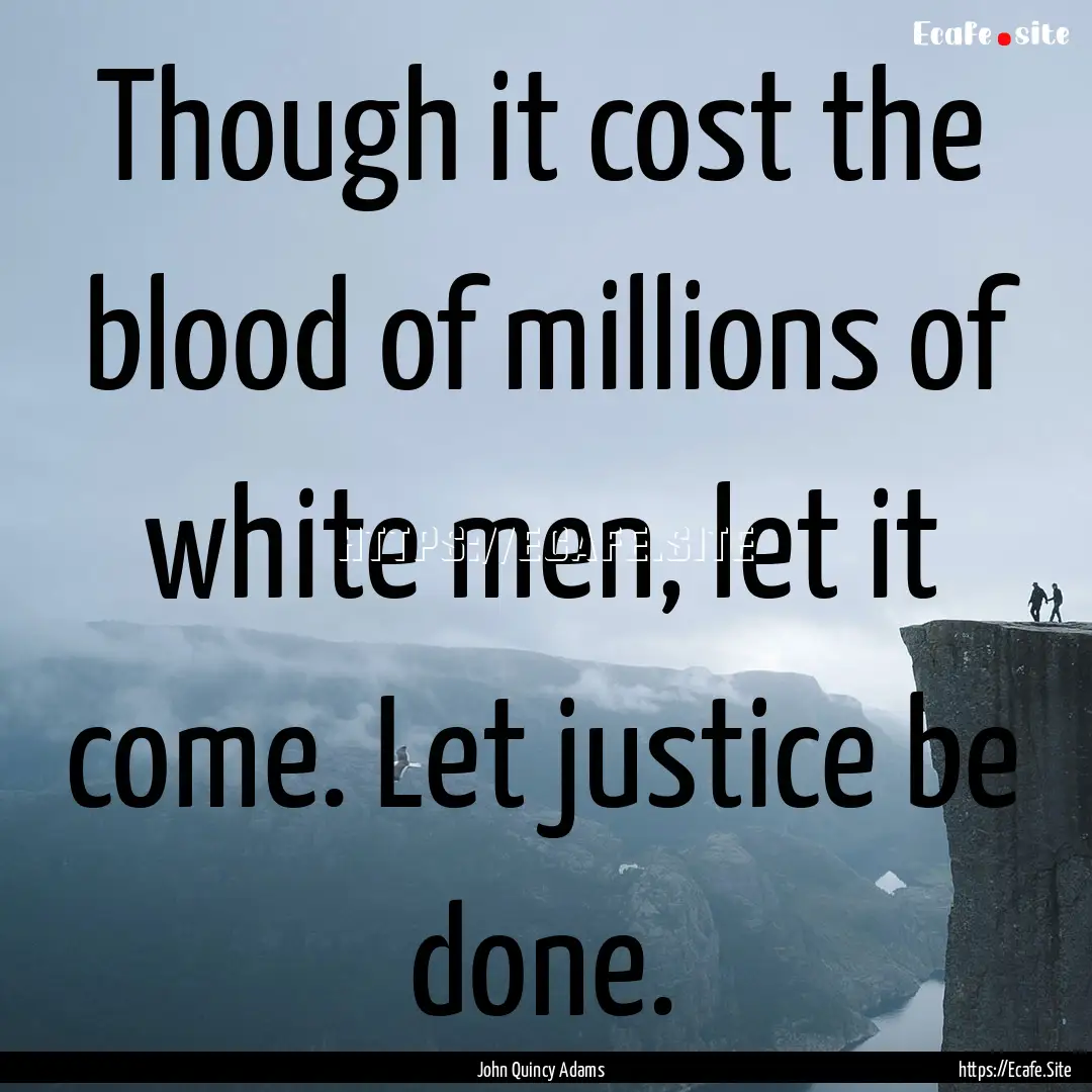 Though it cost the blood of millions of white.... : Quote by John Quincy Adams