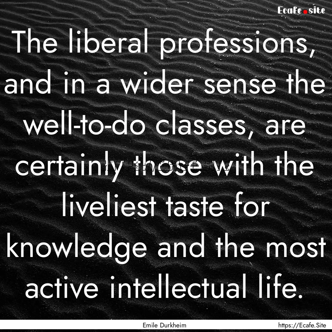 The liberal professions, and in a wider sense.... : Quote by Emile Durkheim