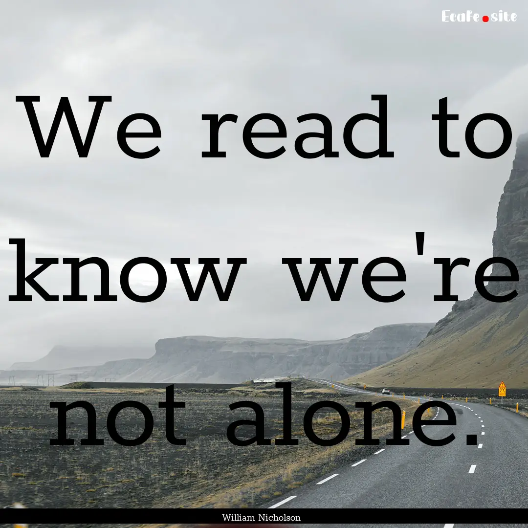 We read to know we're not alone. : Quote by William Nicholson