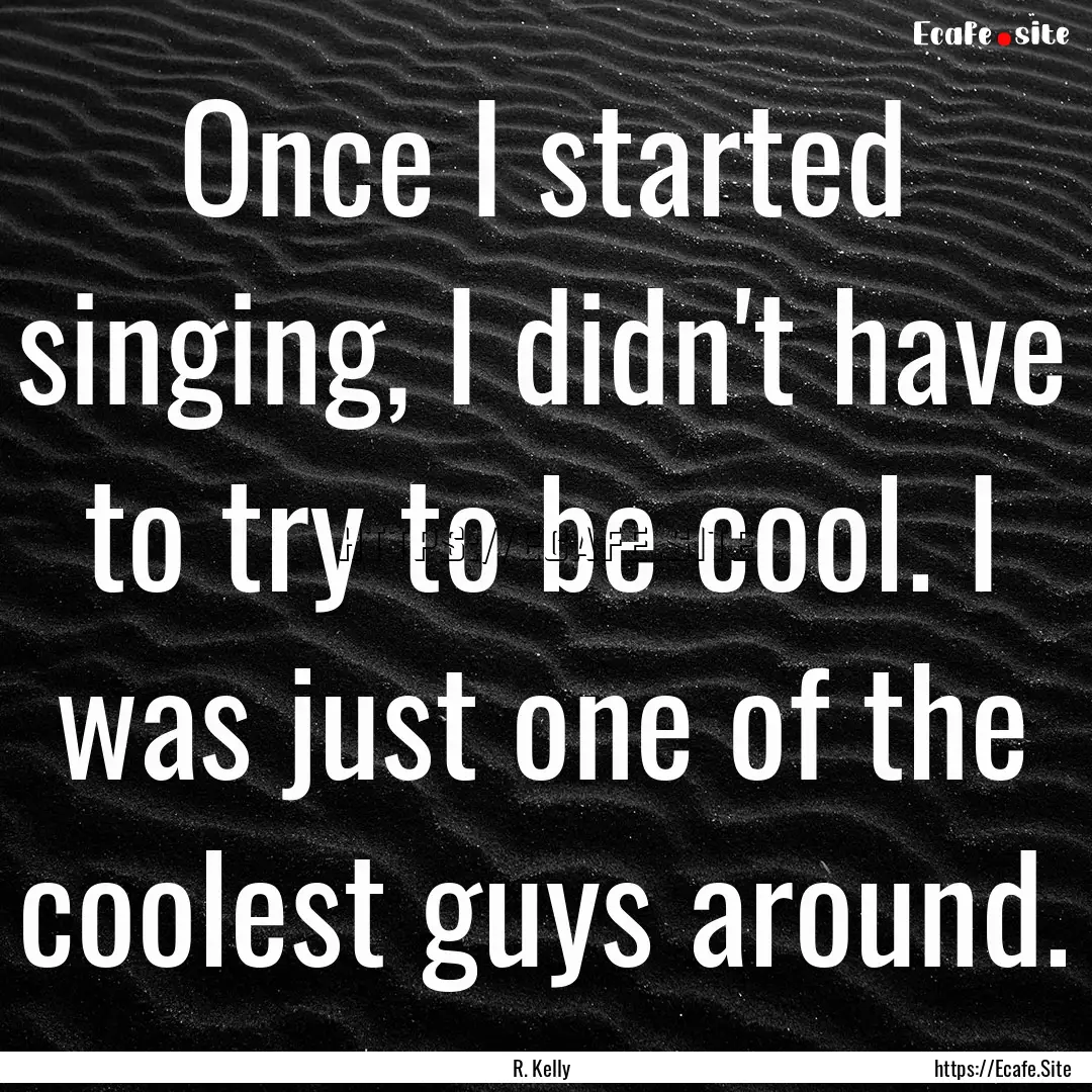 Once I started singing, I didn't have to.... : Quote by R. Kelly