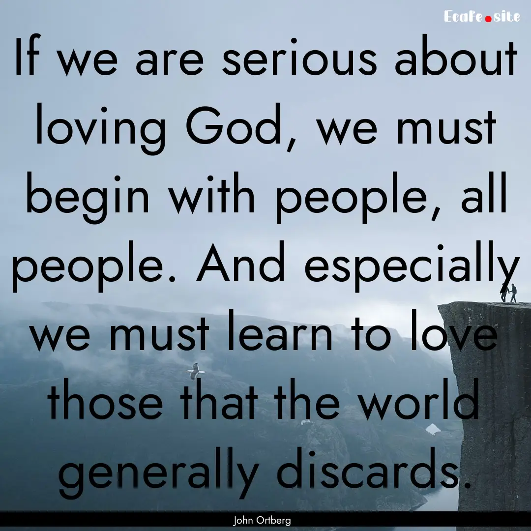 If we are serious about loving God, we must.... : Quote by John Ortberg