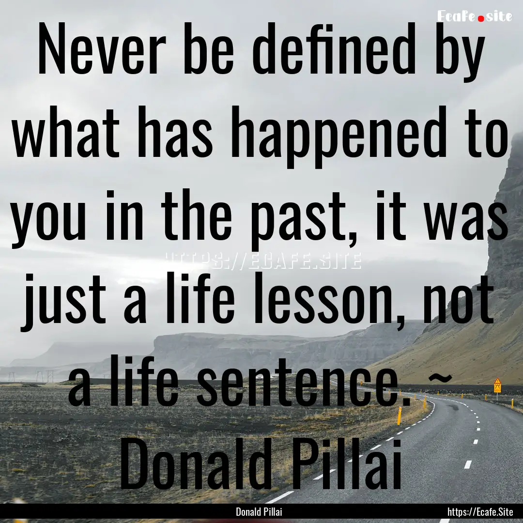 Never be defined by what has happened to.... : Quote by Donald Pillai