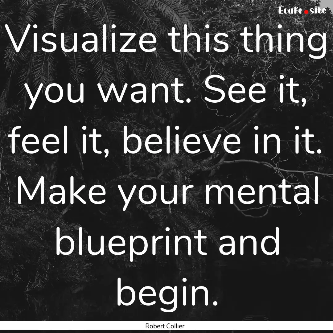 Visualize this thing you want. See it, feel.... : Quote by Robert Collier