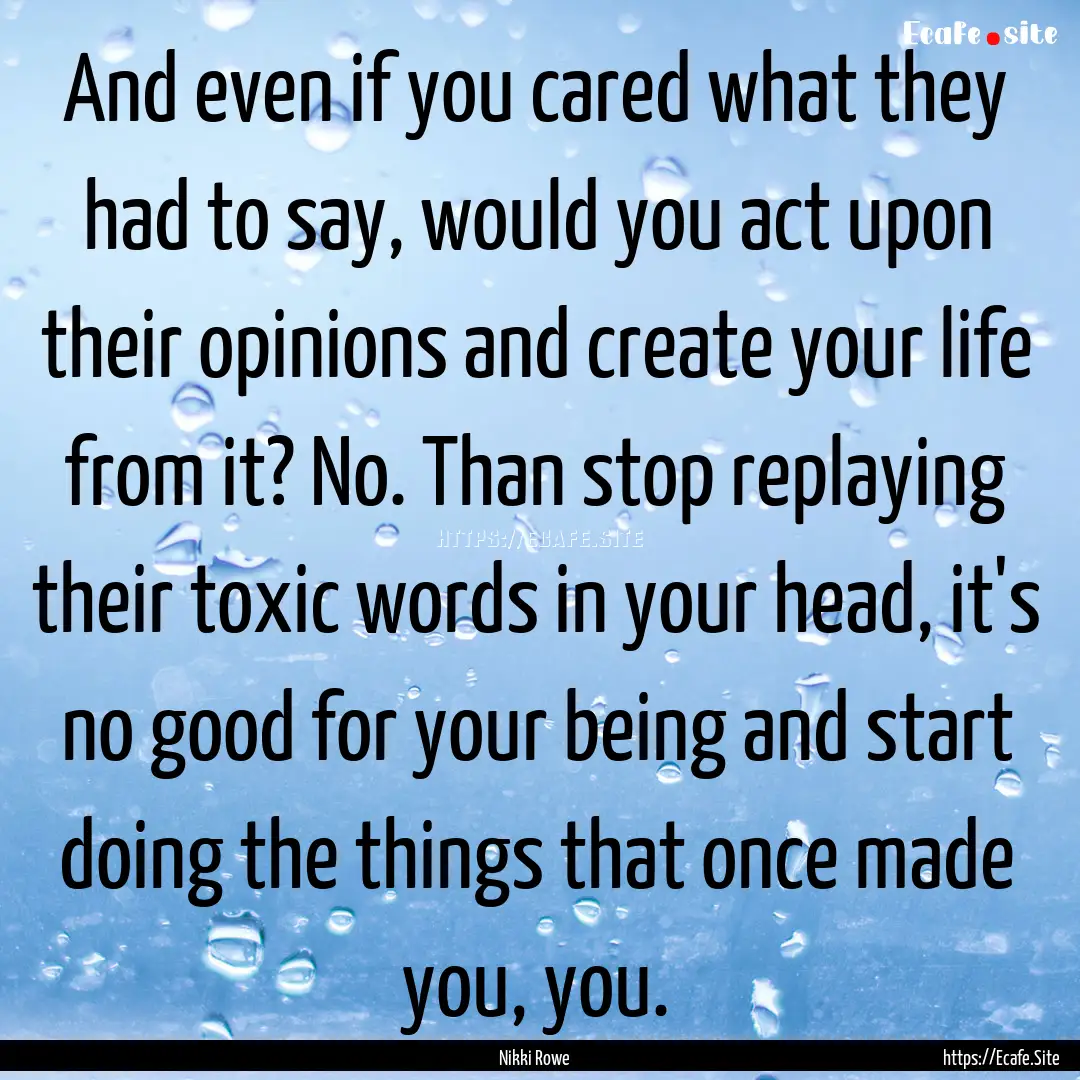 And even if you cared what they had to say,.... : Quote by Nikki Rowe