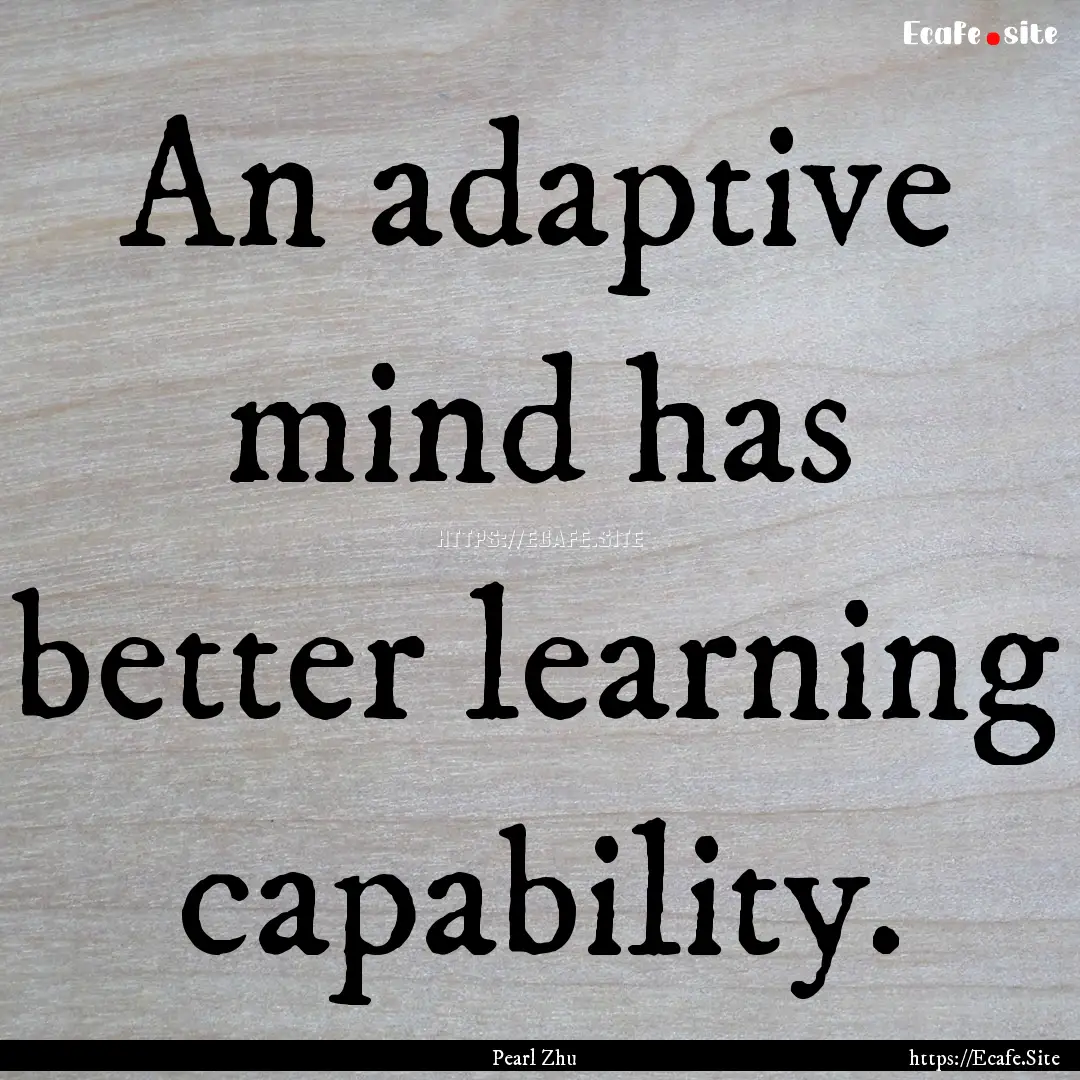 An adaptive mind has better learning capability..... : Quote by Pearl Zhu