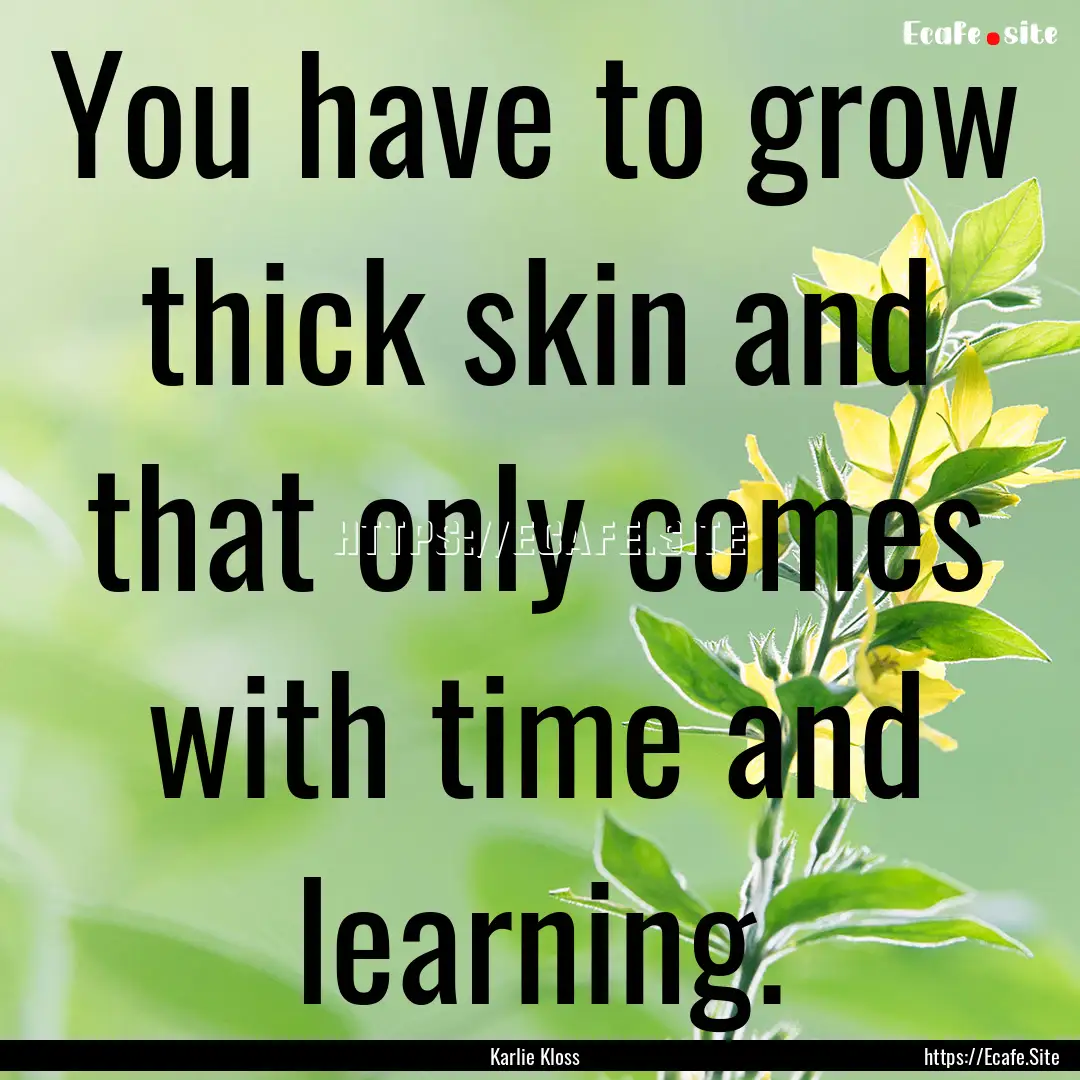 You have to grow thick skin and that only.... : Quote by Karlie Kloss