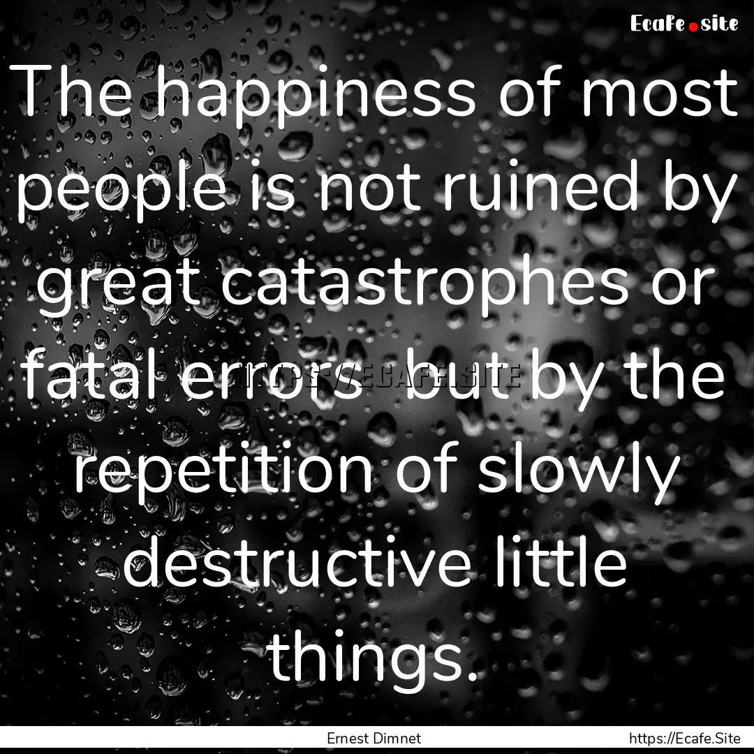 The happiness of most people is not ruined.... : Quote by Ernest Dimnet