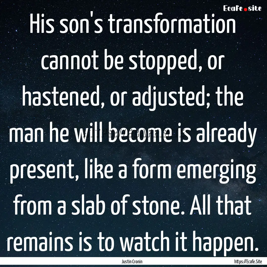 His son's transformation cannot be stopped,.... : Quote by Justin Cronin