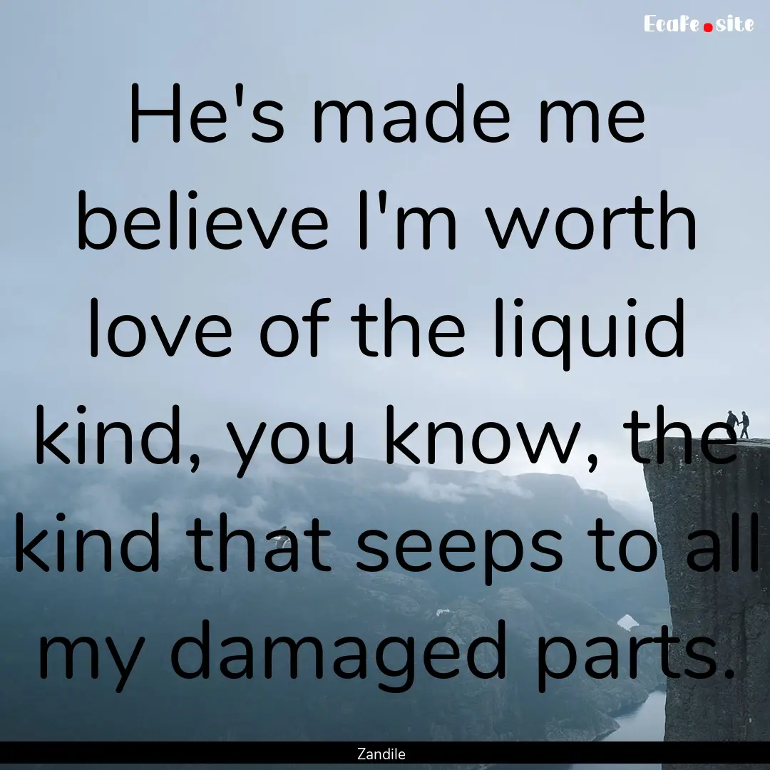 He's made me believe I'm worth love of the.... : Quote by Zandile