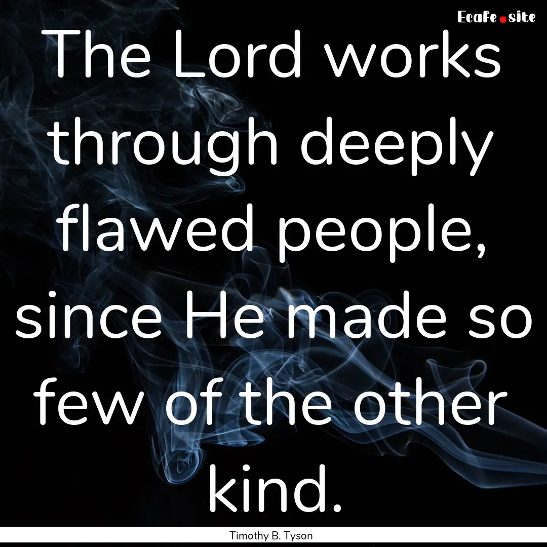 The Lord works through deeply flawed people,.... : Quote by Timothy B. Tyson