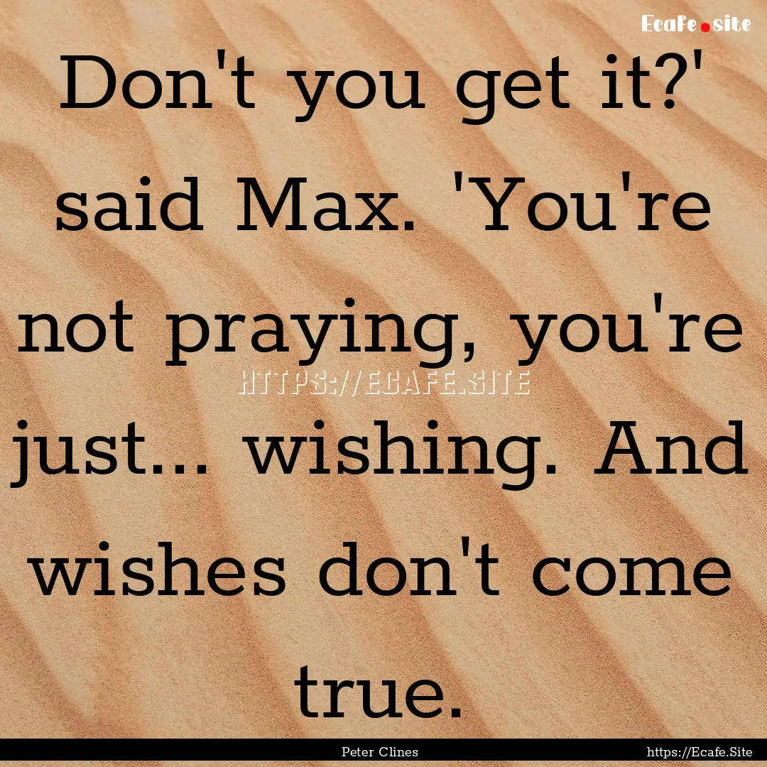 Don't you get it?' said Max. 'You're not.... : Quote by Peter Clines