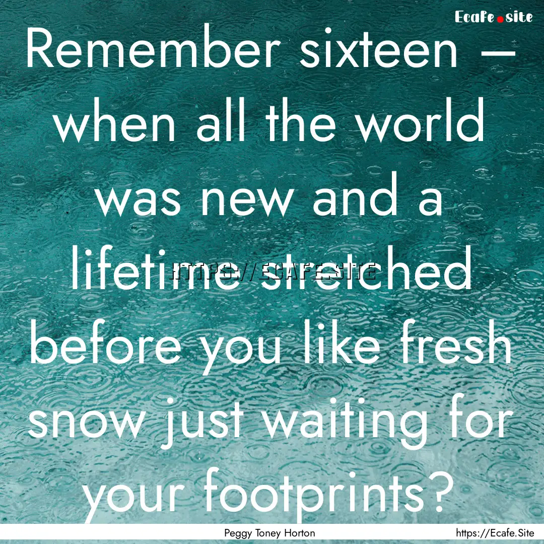 Remember sixteen – when all the world was.... : Quote by Peggy Toney Horton