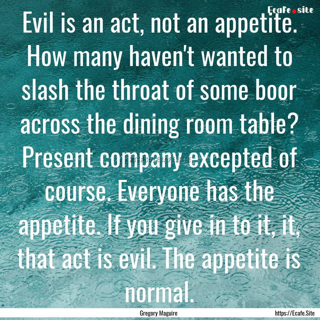 Evil is an act, not an appetite. How many.... : Quote by Gregory Maguire