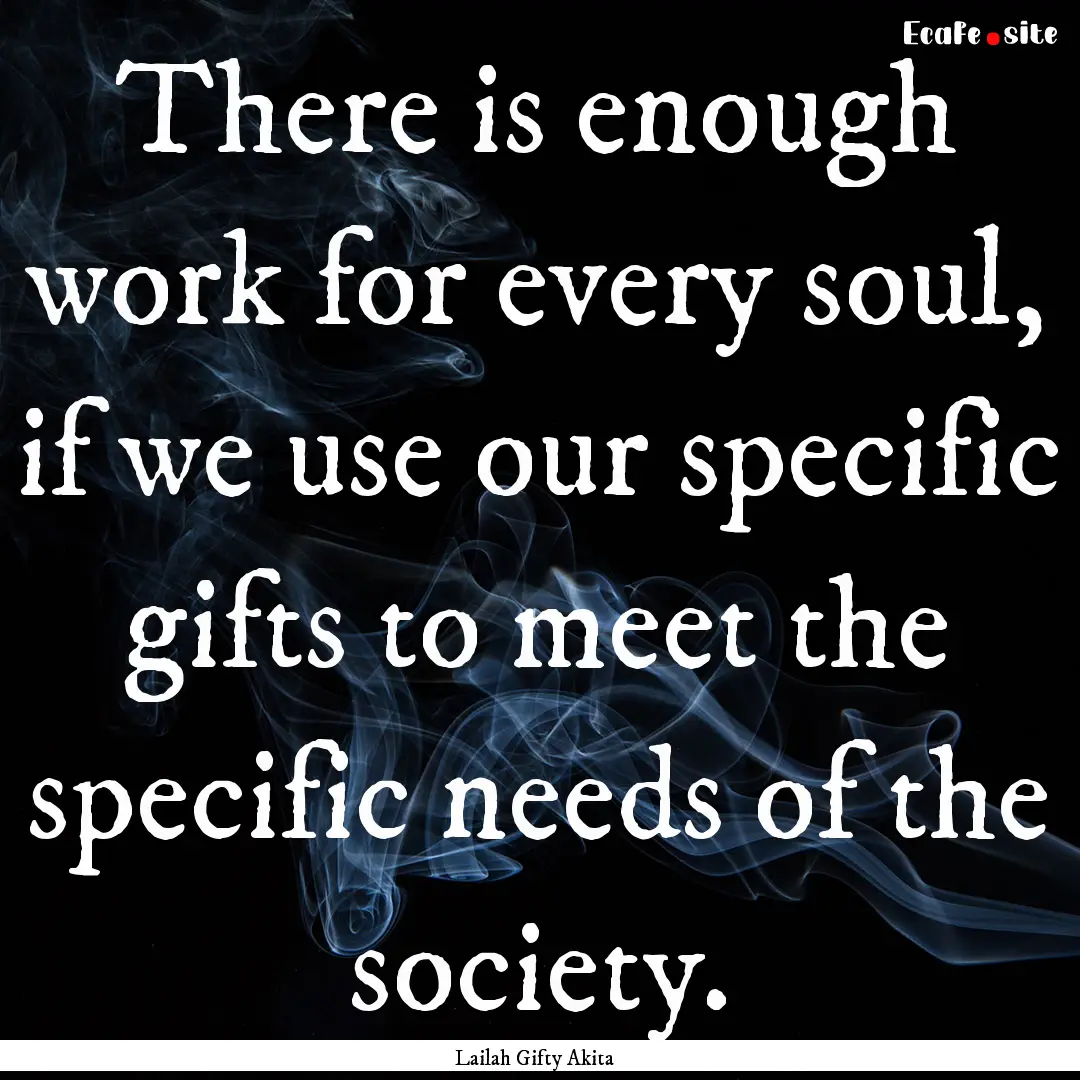 There is enough work for every soul, if we.... : Quote by Lailah Gifty Akita