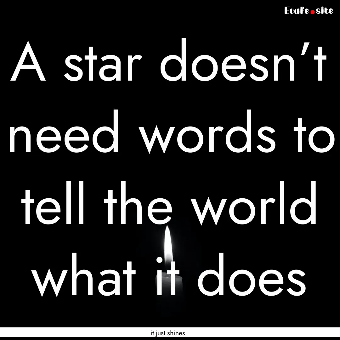 A star doesn’t need words to tell the world.... : Quote by it just shines.