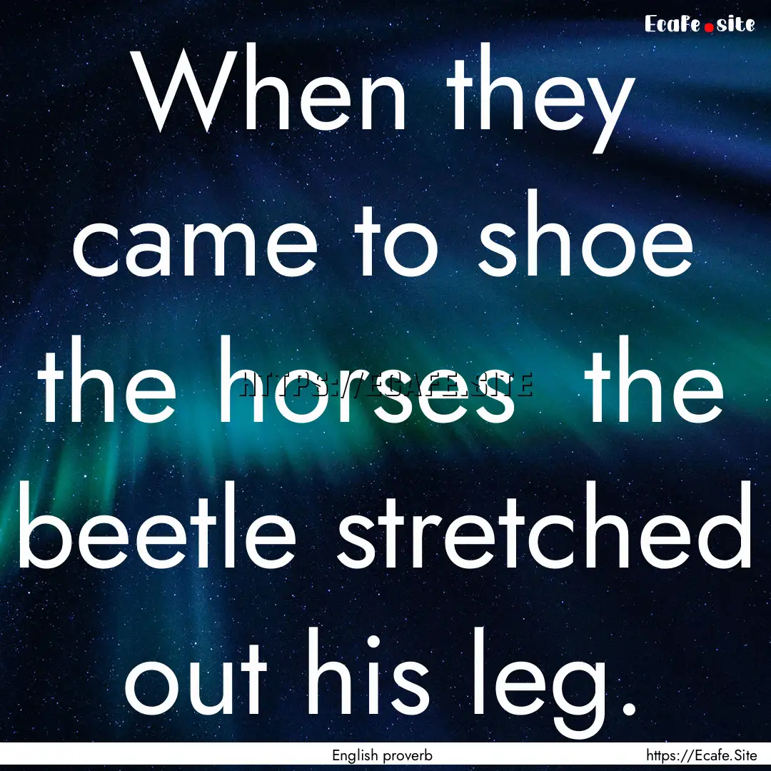 When they came to shoe the horses the beetle.... : Quote by English proverb